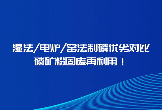 握别磷石膏传染、解决回转窑结圈，一文看懂窑法 / 湿法 / 电炉造磷差距